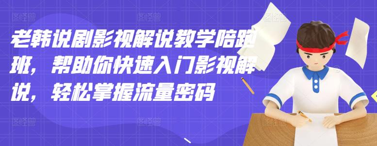 老韩说剧影视解说教学陪跑班,帮助你快速入门影视解说,轻松掌握流量密码-风淘社