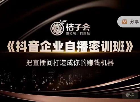桔子会《抖音企业自播密训班》,把直播间打造成你的赚钱机器-风淘社