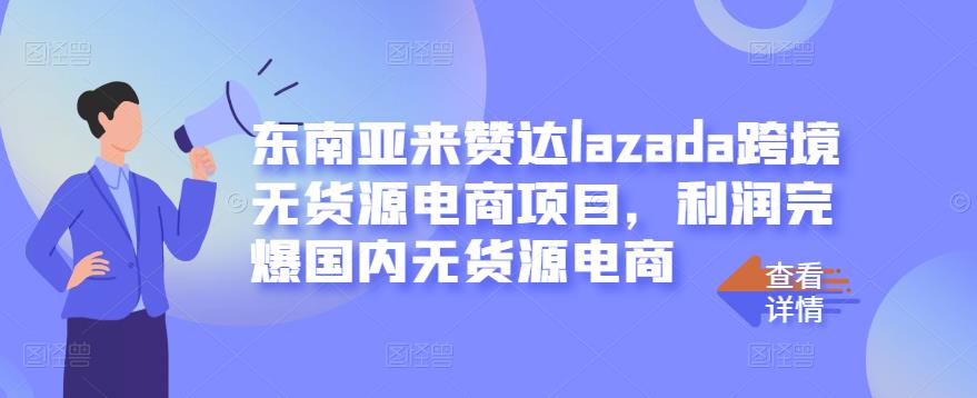 东南亚来赞达lazada跨境无货源电商项目,利润完爆国内无货源电商-风淘社
