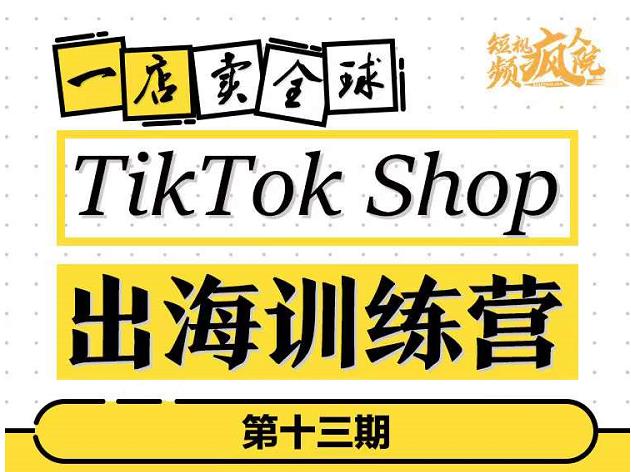 TikTokShop出海训练营(第十三期),打开全球流量新思维,出海抢占全球新流量,一店卖全球-风淘社