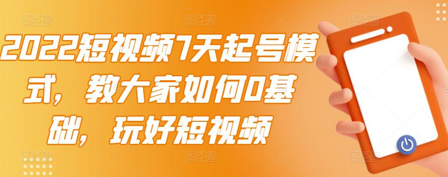 2022短视频7天起号模式,教大家如何0基础,玩好短视频-风淘社