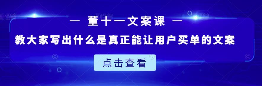 董十一文案课:教大家写出什么是真正能让用户买单的文案-风淘社