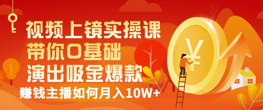 视频上镜实操课:带你0基础演出吸金爆款,赚钱主播如何月入10W+-风淘社