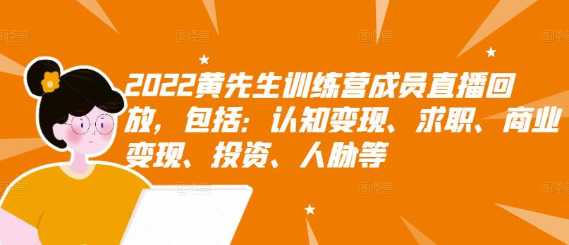 2022黄先生训练营成员直播回放,包括:认知变现、求职、商业变现、投资、人脉等-风淘社