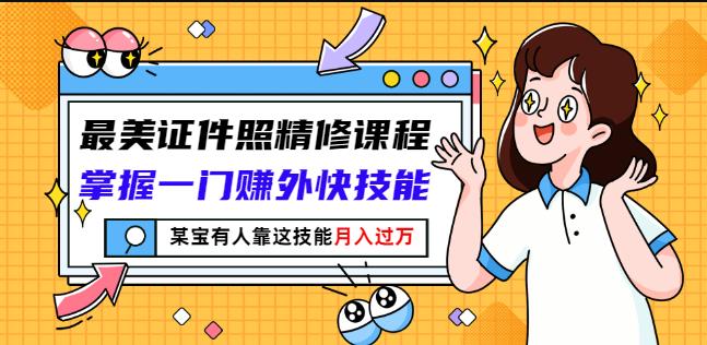 最美证件照精修课程:掌握一门赚外快技能,某宝有人靠这技能月入过万-风淘社