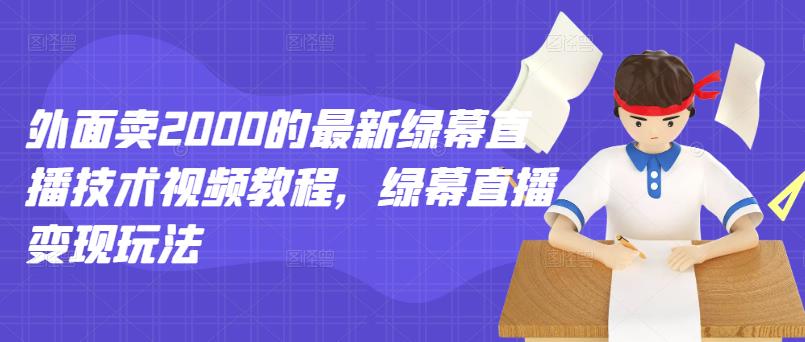 外面卖2000的最新绿幕直播技术视频教程,绿幕直播变现玩法-风淘社