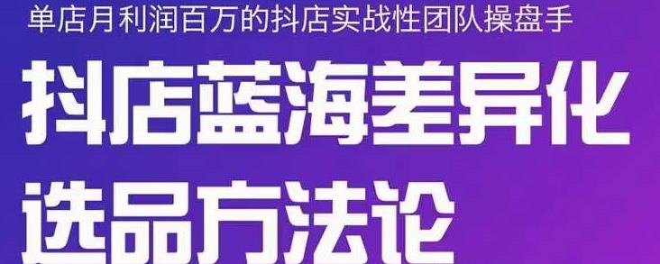 小卒抖店终极蓝海差异化选品方法论,全面介绍抖店无货源选品的所有方法-风淘社