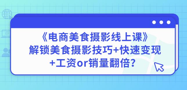 陈飞燕《电商美食摄影线上课》解锁美食摄影技巧+快速变现+工资or销量翻倍-风淘社