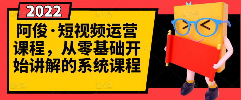 阿俊·短视频运营课程,从零基础开始讲解的系统课程-风淘社