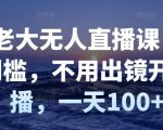 付老大无人直播课，无门槛，不用出镜开直播，一天100+-风淘社