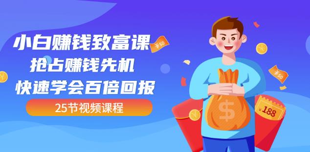 【全网最火】小白赚钱致富课：抢占赚钱先机快速学会百倍回报（25节视频）-风淘社