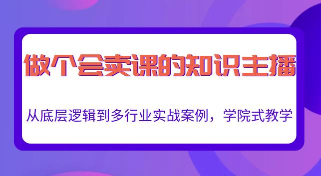 做一个会卖课的知识主播,从底层逻辑到多行业实战案例,学院式教学-风淘社
