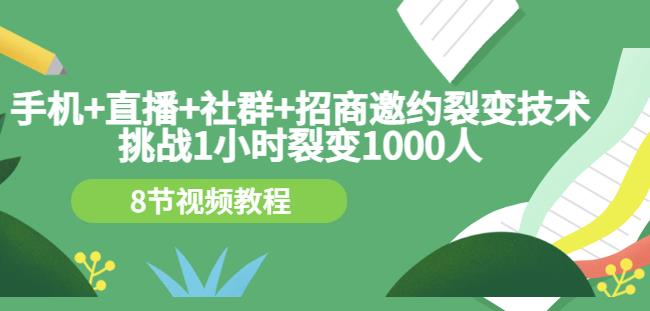 手机+直播+社群+招商邀约裂变技术:挑战1小时裂变1000人(8节视频教程)-风淘社