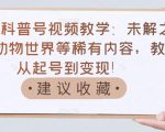 抖音科普号视频教学:未解之谜、动物世界等稀有内容,教你从起号到变现!-风淘社