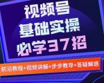 视频号实战基础必学37招，每个步骤都有具体操作流程，简单易懂好操作-风淘社