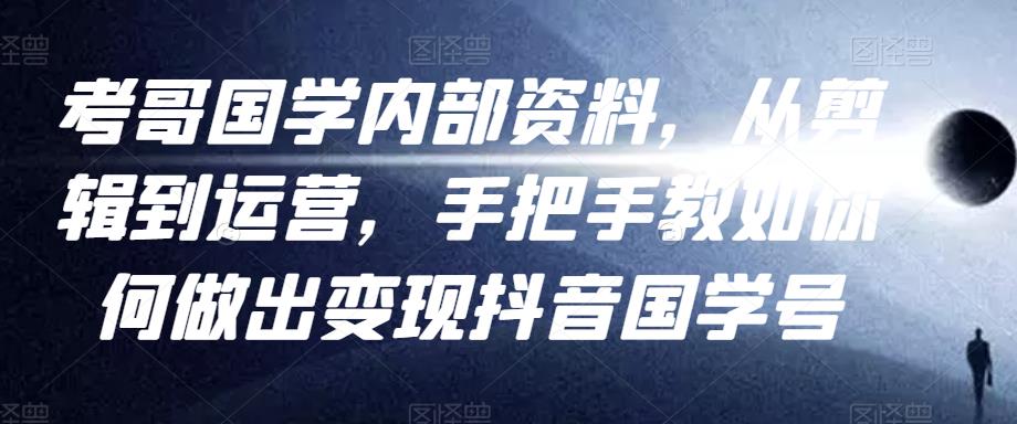 考哥国学内部资料,从剪辑到运营,手把手教如你何做出变现抖音国学号(教程+素材+模板)-风淘社