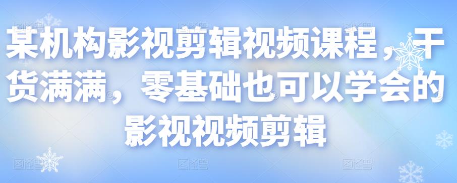 某机构影视剪辑视频课程,干货满满,零基础也可以学会的影视视频剪辑-风淘社