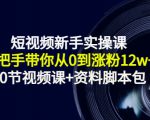 短视频新手实操课:手把手带你从0到涨粉12w+(70节视频课+资料脚本包)-风淘社