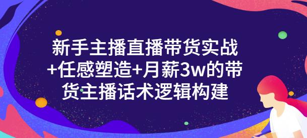 一群宝宝·新手主播直播带货实战+信任感塑造+月薪3w的带货主播话术逻辑构建-风淘社