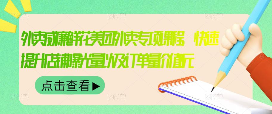 外卖威廉鲜花美团外卖专项课程,快速提升店铺曝光量以及订单量价值2680元-风淘社