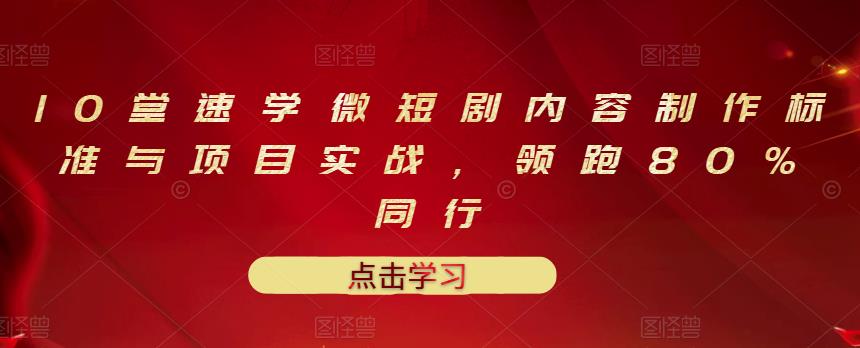 10堂速学微短剧内容制作标准与项目实战,领跑80%同行-风淘社