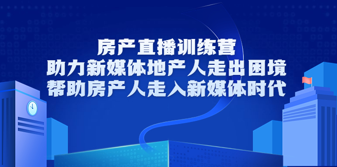 房产直播训练营,助力新媒体地产人走出困境,帮助房产人走入新媒体时代-风淘社