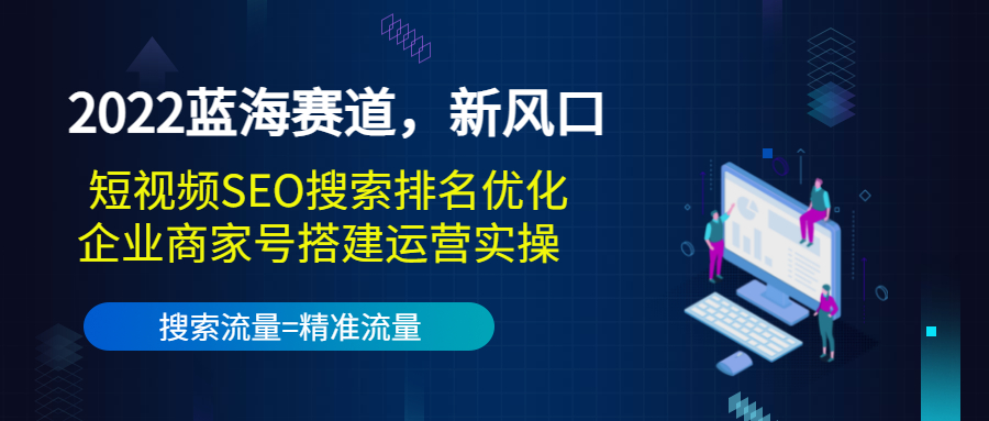 2022蓝海赛道,新风口:短视频SEO搜索排名优化+企业商家号搭建运营实操-风淘社