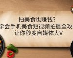 拍美食也赚钱?学会手机美食短视频拍摄全攻略,让你秒变自媒体大V-风淘社