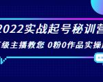 2022实战起号秘训营,千万级主播教您 0粉0作品实操起号(价值299元)-风淘社