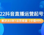 2022抖音直播运营起号宝典:解决从0到1运营难题(价值499元)-风淘社