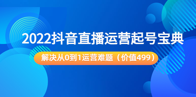 2022抖音直播运营起号宝典:解决从0到1运营难题(价值499元)-风淘社
