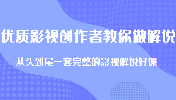 优质影视领域创作者教你做解说变现,从头到尾一套完整的解说课,附全套软件-风淘社