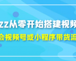 2022从零开始搭建视频号,学会视频号或小程序带货流程(价值599元)-风淘社