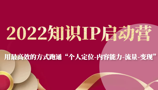 2022知识IP启动营,用最高效的方式跑通“个人定位-内容能力-流量-变现”-风淘社