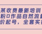 某最新收费培训内容：0粉0作品自然流量+正价起号，全套实操课-风淘社