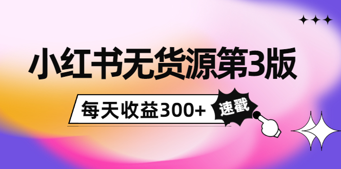 小红书无货源第3版,0投入起店,无脑图文精细化玩法,每天收益300+-风淘社