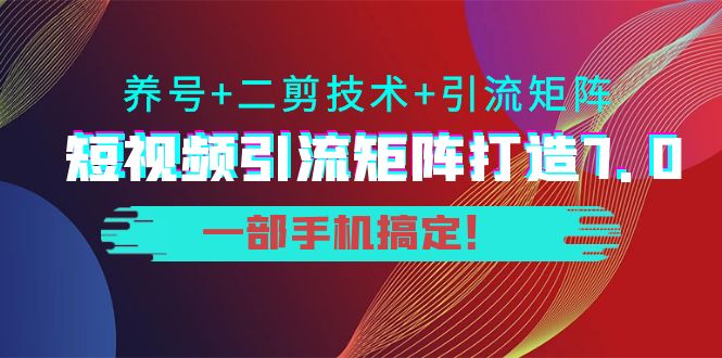 短视频引流矩阵打造7.0,养号+二剪技术+引流矩阵 一部手机搞定!-风淘社