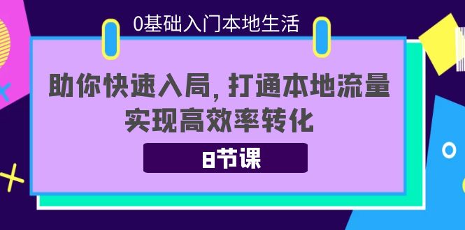 0基础入门本地生活:助你快速入局,8节课带你打通本地流量,实现高效率转化-风淘社