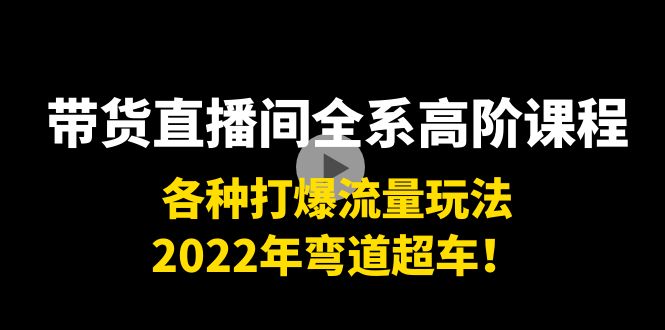 带货直播间全系高阶课程:各种打爆流量玩法,2022年弯道超车!-风淘社