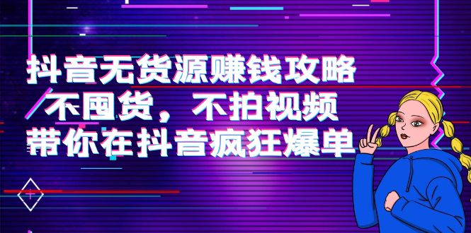 抖音无货源赚钱攻略,不囤货,不拍视频,带你在抖音疯狂爆单-风淘社