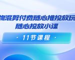 好物混剪付费随心推投放玩法,随心投放小课(11节课程)-风淘社