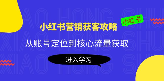 小红书营销获客攻略:从账号定位到核心流量获取,爆款笔记打造-风淘社