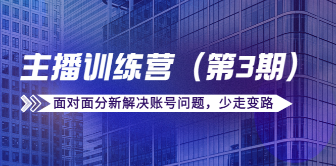 传媒主播训练营(第三期)面对面分新解决账号问题,少走变路(价值6000元)-风淘社