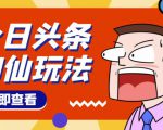 头条神仙玩法秒过原创,不需要剪辑文案配音,全程手机无脑操作,单号一天几十-风淘社