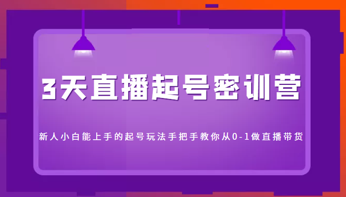 3天直播起号密训营，新人小白能上手的起号玩法，手把手教你从0-1做直播带货-风淘社