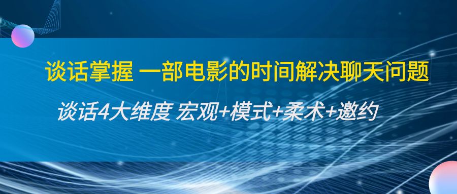 谈话掌握一部电影的时间解决聊天问题:谈话四大维度:宏观+模式+柔术+邀约-风淘社