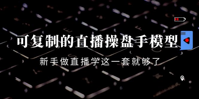 可复制的直播操盘手模型:新手做直播就学这一套就够了(12节课)-风淘社