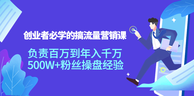 创业者必学的搞流量营销课:负责百万到年入千万,500W+粉丝操盘经验-风淘社