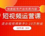 短视频运营课,适合短视频新手0-10万粉丝,快速起号产出优质内容(无水印)-风淘社