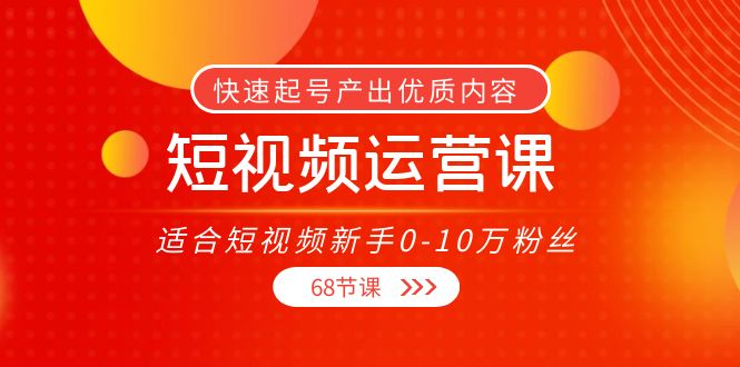 短视频运营课,适合短视频新手0-10万粉丝,快速起号产出优质内容(无水印)-风淘社